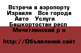 Встреча в аэропорту Израиля - Все города Авто » Услуги   . Башкортостан респ.,Мечетлинский р-н